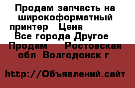 Продам запчасть на широкоформатный принтер › Цена ­ 10 000 - Все города Другое » Продам   . Ростовская обл.,Волгодонск г.